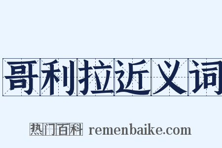 哥利拉近义词是什么意思的图片